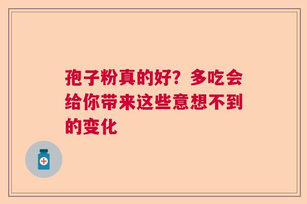 孢子粉真的好?多吃会给你带来这些意想不到的变化 孢子粉真的好?多吃会给你带来这些意想不到的变化