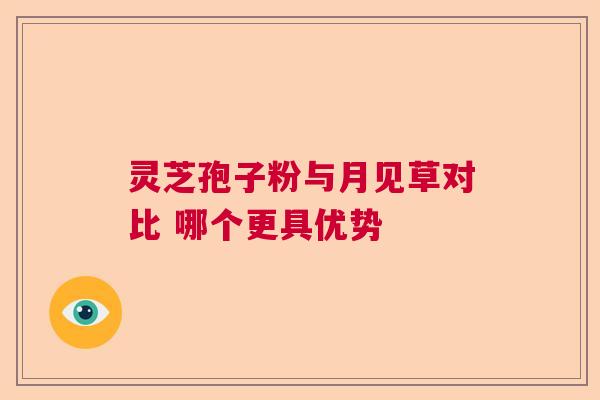 灵芝孢子粉与月见草对比 哪个更具优势 灵芝孢子粉与月见草对比 哪个更具优势