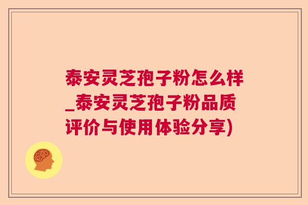 泰安灵芝孢子粉怎么样_泰安灵芝孢子粉品质评价与使用体验分享)