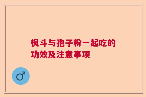 枫斗与孢子粉一起吃的功效及注意事项 枫斗与孢子粉一起吃的功效及注意事项