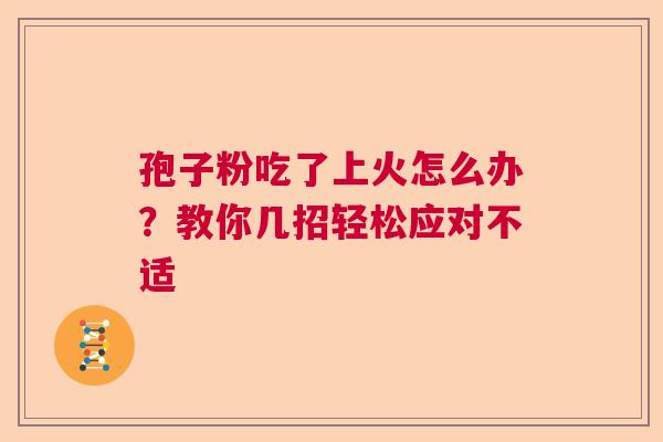 孢子粉吃了上火怎么办?教你几招轻松应对不适 孢子粉吃了上火怎么办?教你几招轻松应对不适