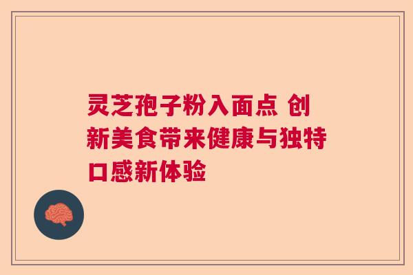 灵芝孢子粉入面点 创新美食带来健康与独特口感新体验