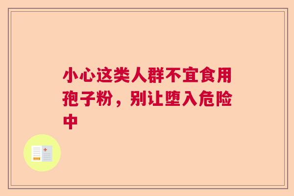 小心这类人群不宜食用孢子粉,别让堕入危险中 小心这类人群不宜食用孢子粉,别让堕入危险中