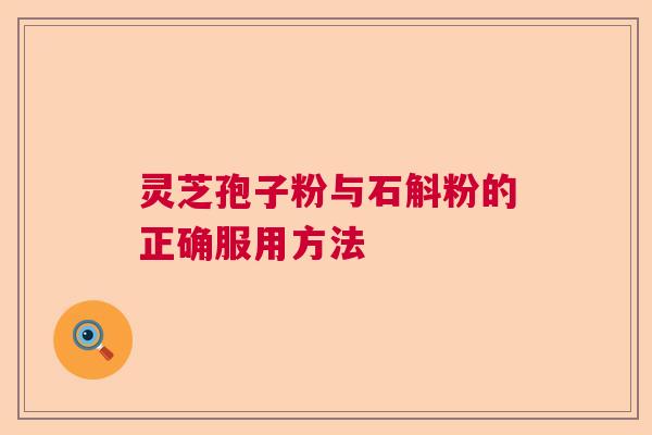 灵芝孢子粉与石斛粉的正确服用方法