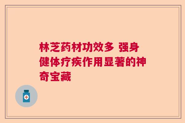 林芝药材功效多 强身健体疗疾作用显著的神奇宝藏 林芝药材功效多 强身健体疗疾作用显著的神奇宝藏