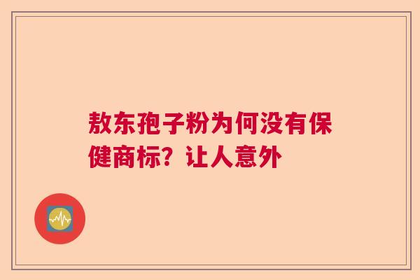 敖东孢子粉为何没有保健商标？让人意外