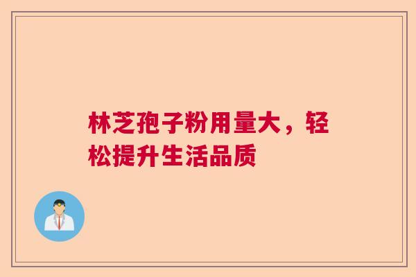 林芝孢子粉用量大,轻松提升生活品质 林芝孢子粉用量大,轻松提升生活品质