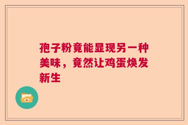 孢子粉竟能显现另一种美味,竟然让鸡蛋焕发新生 孢子粉竟能显现另一种美味,竟然让鸡蛋焕发新生